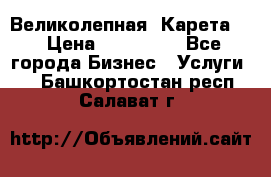 Великолепная  Карета   › Цена ­ 300 000 - Все города Бизнес » Услуги   . Башкортостан респ.,Салават г.